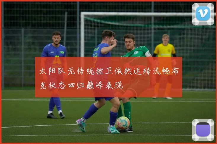 太阳队无传统控卫依然运转流畅布克状态回归巅峰表现