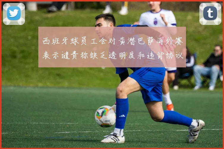 西班牙球员工会对黄潜巴萨海外赛表示谴责称缺乏透明度和违背协议