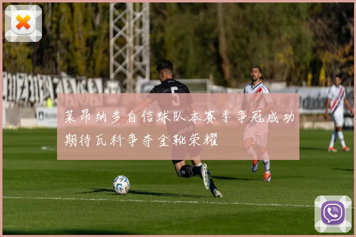 莱昂纳多自信球队本赛季争冠成功期待瓦科争夺金靴荣耀