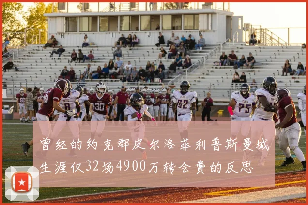 曾经的约克郡皮尔洛菲利普斯曼城生涯仅32场4900万转会费的反思