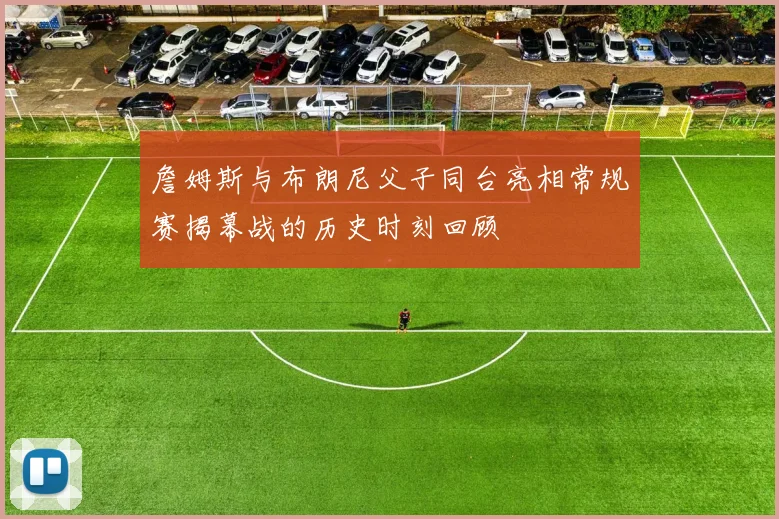 詹姆斯与布朗尼父子同台亮相常规赛揭幕战的历史时刻回顾