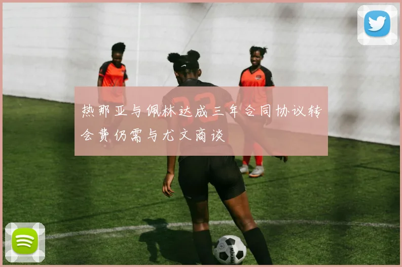 热那亚与佩林达成三年合同协议转会费仍需与尤文商谈