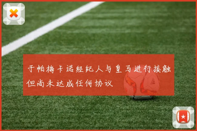 于帕梅卡诺经纪人与皇马进行接触但尚未达成任何协议