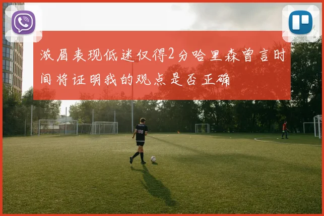 浓眉表现低迷仅得2分哈里森曾言时间将证明我的观点是否正确