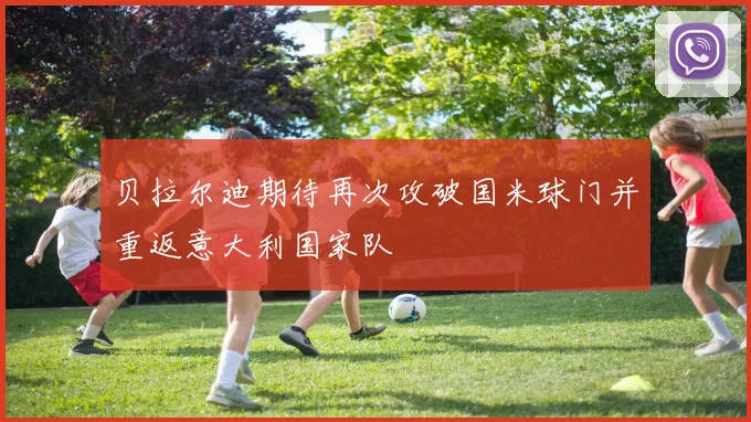 贝拉尔迪期待再次攻破国米球门并重返意大利国家队