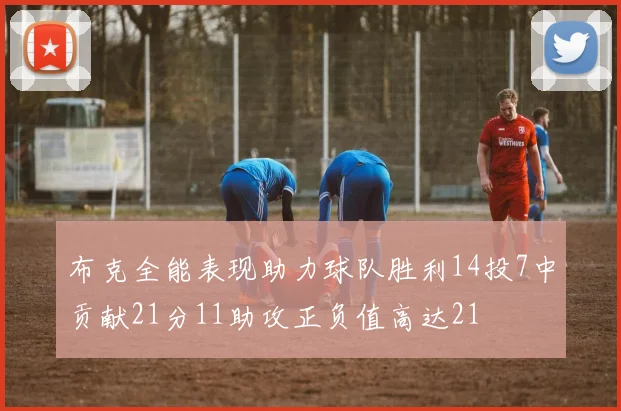 布克全能表现助力球队胜利14投7中贡献21分11助攻正负值高达21
