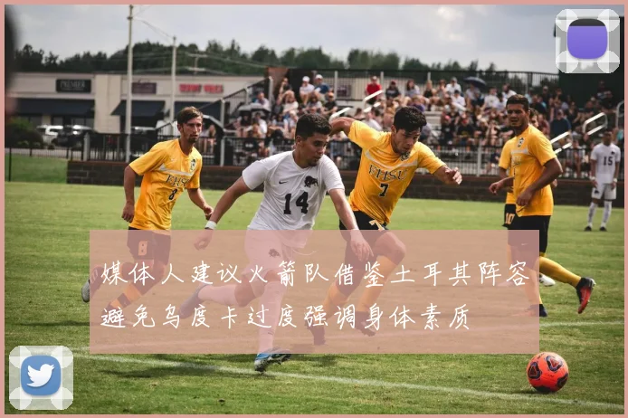 媒体人建议火箭队借鉴土耳其阵容避免乌度卡过度强调身体素质