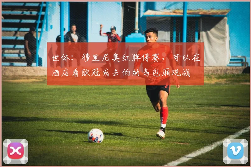世体：穆里尼奥红牌停赛，可以在酒店看欧冠或去伯纳乌包厢观战