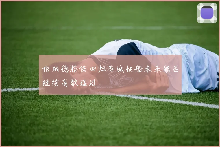 伦纳德膝伤回归洛城快船未来能否继续高歌猛进