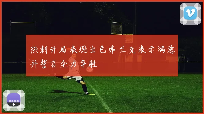 热刺开局表现出色弗兰克表示满意并誓言全力争胜