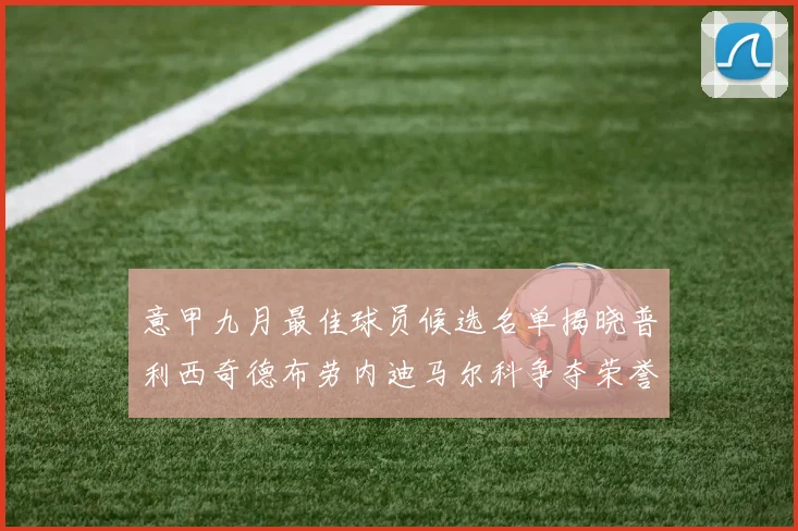 意甲九月最佳球员候选名单揭晓普利西奇德布劳内迪马尔科争夺荣誉