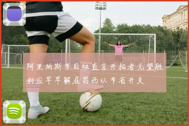 阿里纳斯节目组直言开拓者无望胜利应早早解雇昌西以节省开支
