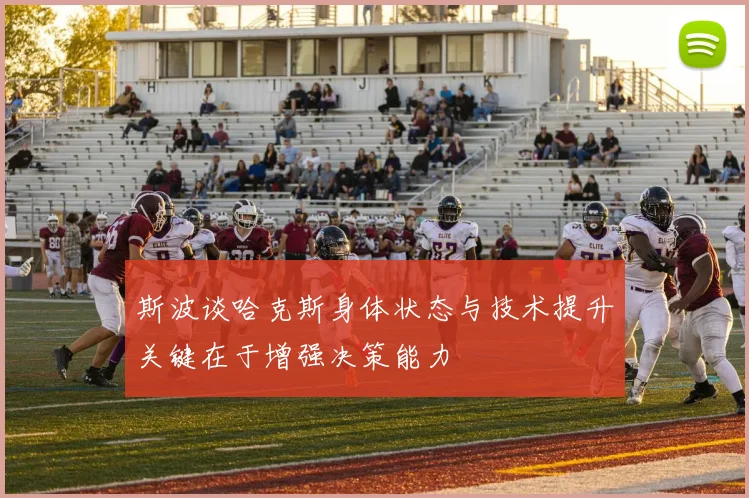 斯波谈哈克斯身体状态与技术提升关键在于增强决策能力