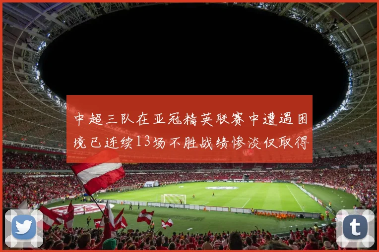 中超三队在亚冠精英联赛中遭遇困境已连续13场不胜战绩惨淡仅取得5平8负