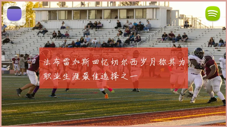 法布雷加斯回忆切尔西岁月称其为职业生涯最佳选择之一