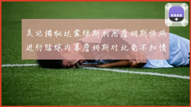 美记揭秘达蒙琼斯利用詹姆斯伤病进行赌球内幕詹姆斯对此毫不知情